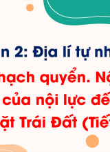 Phần 2 - Bài 5 Thạch quyển Nội lực và tác động của nội lực đến địa hình bề mặt Trái Đất (Tiết 1, 2)
